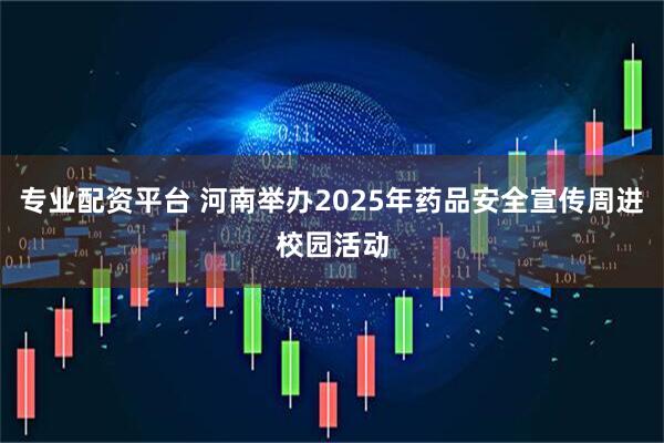 专业配资平台 河南举办2025年药品安全宣传周进校园活动